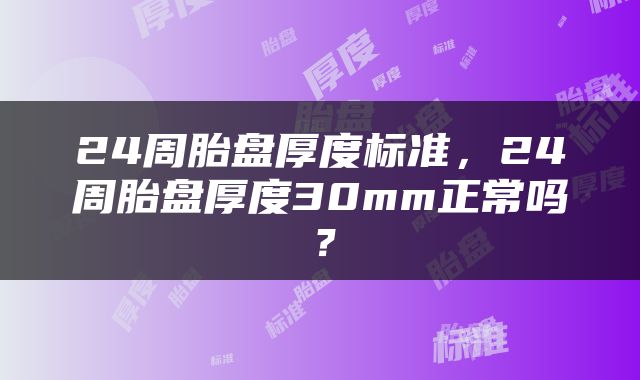 24周胎盘厚度标准，24周胎盘厚度30mm正常吗？