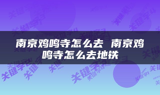 南京鸡鸣寺怎么去 南京鸡鸣寺怎么去地铁