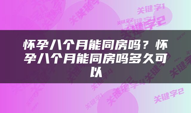 怀孕八个月能同房吗？怀孕八个月能同房吗多久可以