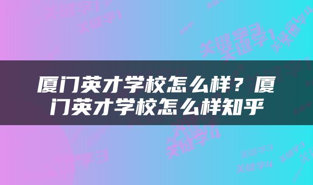 厦门英才学校怎么样？厦门英才学校怎么样知乎