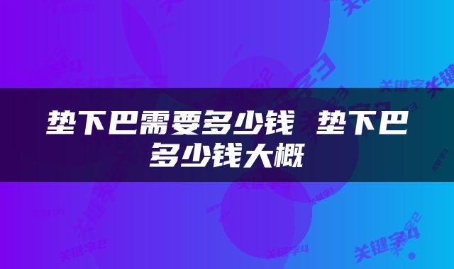 垫下巴需要多少钱 垫下巴多少钱大概