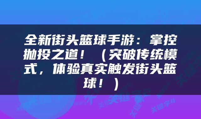全新街头篮球手游：掌控抛投之道！（突破传统模式，体验真实触发街头篮球！）