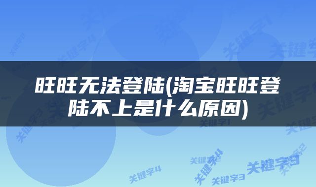 旺旺无法登陆(淘宝旺旺登陆不上是什么原因)