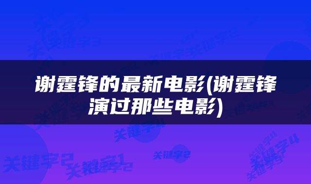 谢霆锋的最新电影(谢霆锋演过那些电影)