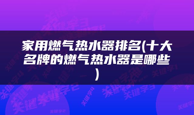 家用燃气热水器排名(十大名牌的燃气热水器是哪些)