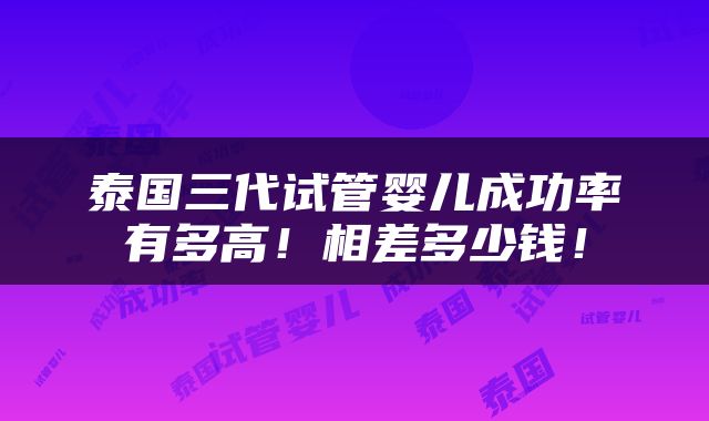 泰国三代试管婴儿成功率有多高！相差多少钱！