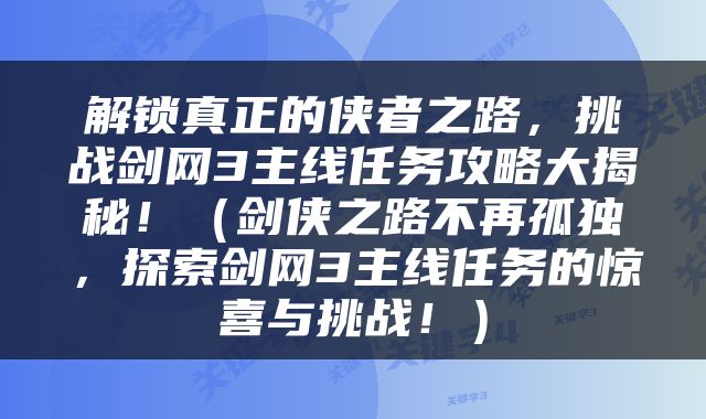 解锁真正的侠者之路，挑战剑网3主线任务攻略大揭秘！（剑侠之路不再孤独，探索剑网3主线任务的惊喜与挑战！）
