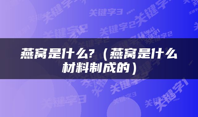 燕窝是什么?（燕窝是什么材料制成的）