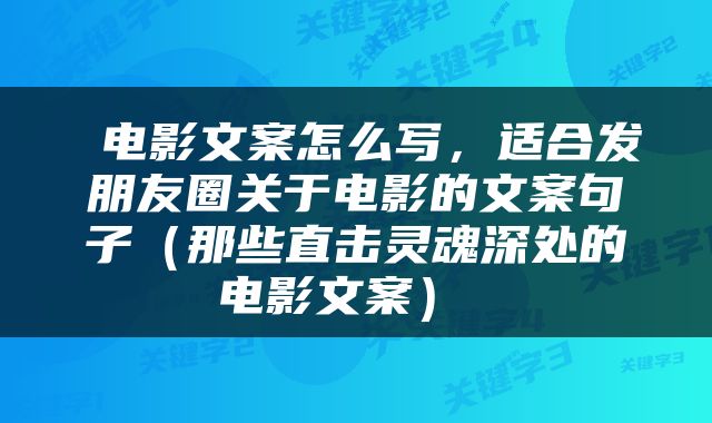  电影文案怎么写，适合发朋友圈关于电影的文案句子（那些直击灵魂深处的电影文案） 