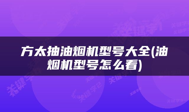 方太抽油烟机型号大全(油烟机型号怎么看)