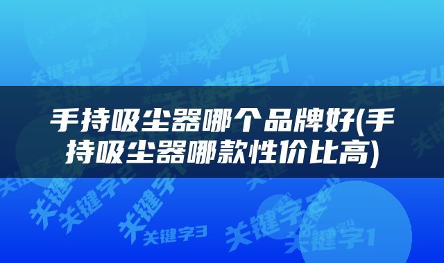 手持吸尘器哪个品牌好(手持吸尘器哪款性价比高)