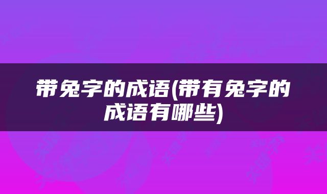 带兔字的成语(带有兔字的成语有哪些)