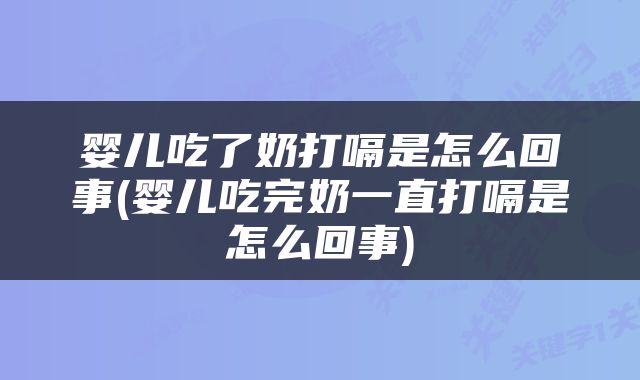 婴儿吃了奶打嗝是怎么回事(婴儿吃完奶一直打嗝是怎么回事)