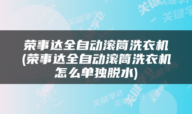荣事达全自动滚筒洗衣机(荣事达全自动滚筒洗衣机怎么单独脱水)