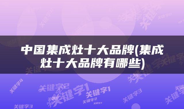 中国集成灶十大品牌(集成灶十大品牌有哪些)