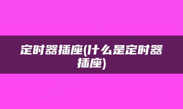 定时器插座(什么是定时器插座)