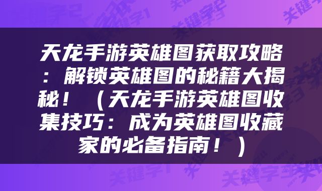 天龙手游英雄图获取攻略：解锁英雄图的秘籍大揭秘！（天龙手游英雄图收集技巧：成为英雄图收藏家的必备指南！）
