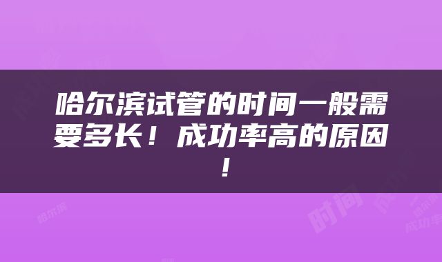哈尔滨试管的时间一般需要多长！成功率高的原因！