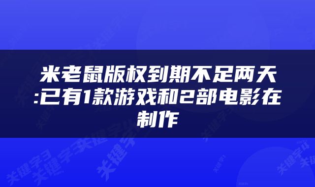 米老鼠版权到期不足两天:已有1款游戏和2部电影在制作
