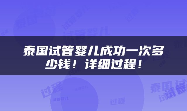 泰国试管婴儿成功一次多少钱！详细过程！