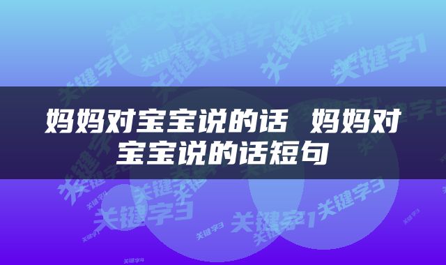 妈妈对宝宝说的话 妈妈对宝宝说的话短句