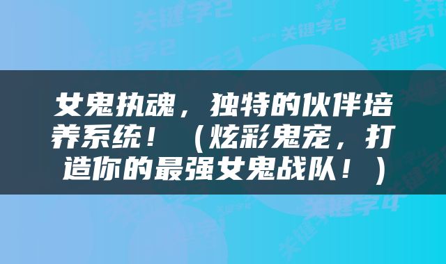 女鬼执魂，独特的伙伴培养系统！（炫彩鬼宠，打造你的最强女鬼战队！）