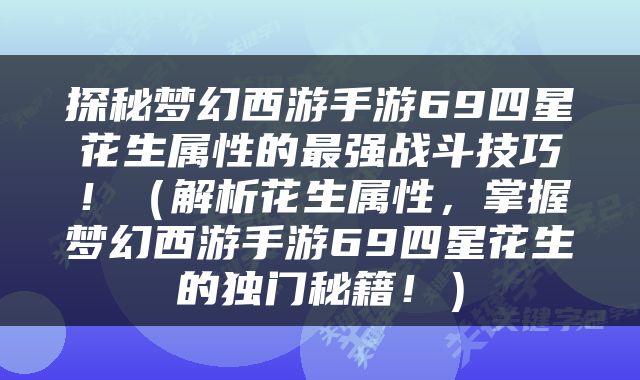 探秘梦幻西游手游69四星花生属性的最强战斗技巧！（解析花生属性，掌握梦幻西游手游69四星花生的独门秘籍！）