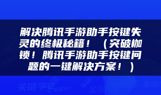 解决腾讯手游助手按键失灵的终极秘籍！（突破枷锁！腾讯手游助手按键问题的一键解决方案！）
