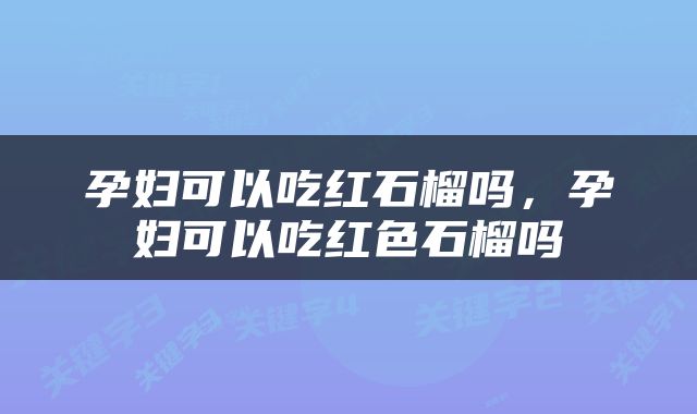 孕妇可以吃红石榴吗，孕妇可以吃红色石榴吗