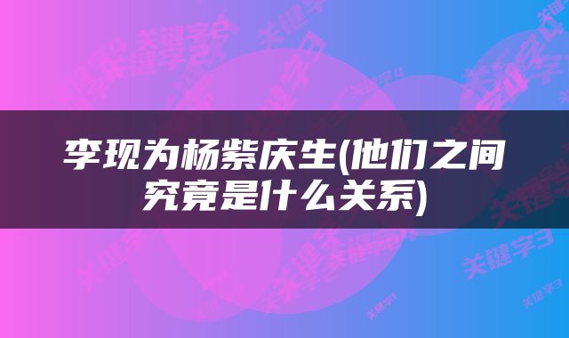 李现为杨紫庆生(他们之间究竟是什么关系)