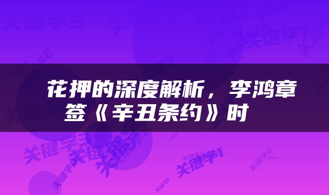  花押的深度解析，李鸿章签《辛丑条约》时 