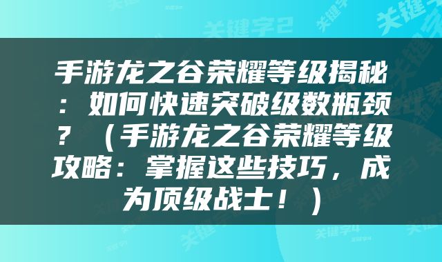 手游龙之谷荣耀等级揭秘：如何快速突破级数瓶颈？（手游龙之谷荣耀等级攻略：掌握这些技巧，成为顶级战士！）