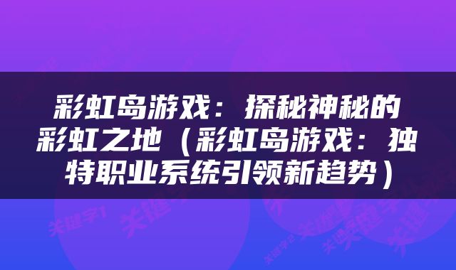 彩虹岛游戏：探秘神秘的彩虹之地（彩虹岛游戏：独特职业系统引领新趋势）