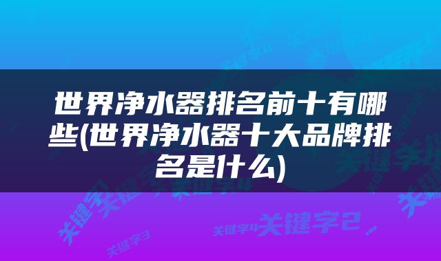 世界净水器排名前十有哪些(世界净水器十大品牌排名是什么)