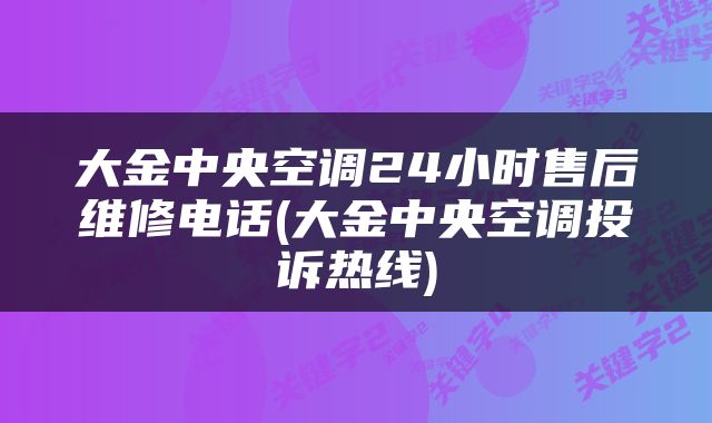 大金中央空调24小时售后维修电话(大金中央空调投诉热线)