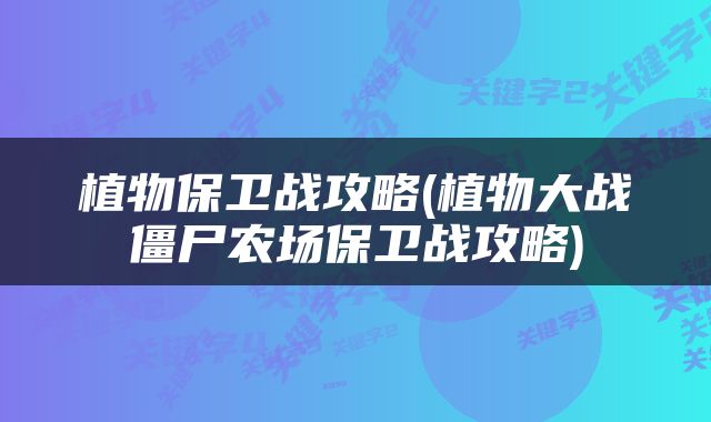 植物保卫战攻略(植物大战僵尸农场保卫战攻略)