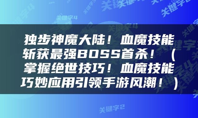 独步神魔大陆！血魔技能斩获最强BOSS首杀！（掌握绝世技巧！血魔技能巧妙应用引领手游风潮！）