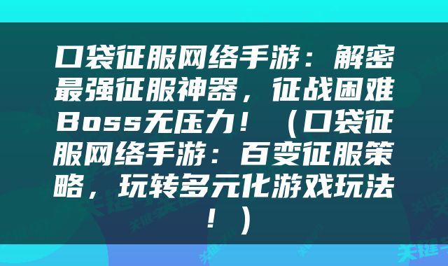 口袋征服网络手游：解密最强征服神器，征战困难Boss无压力！（口袋征服网络手游：百变征服策略，玩转多元化游戏玩法！）