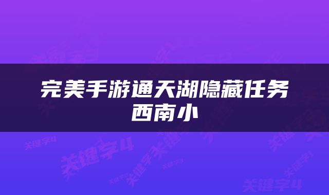 完美手游通天湖隐藏任务西南小