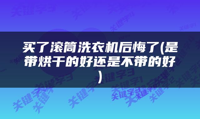 买了滚筒洗衣机后悔了(是带烘干的好还是不带的好)