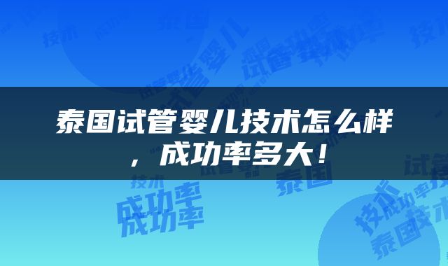 泰国试管婴儿技术怎么样，成功率多大！