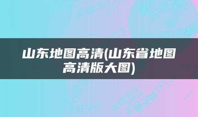 山东地图高清(山东省地图高清版大图)