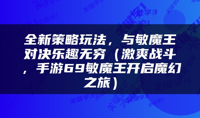 全新策略玩法，与敏魔王对决乐趣无穷（激爽战斗，手游69敏魔王开启魔幻之旅）