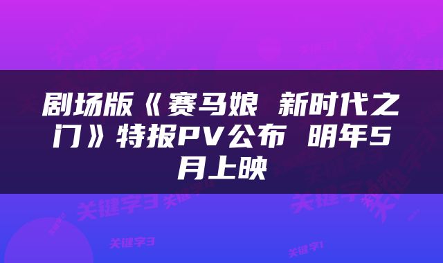 剧场版《赛马娘 新时代之门》特报PV公布 明年5月上映