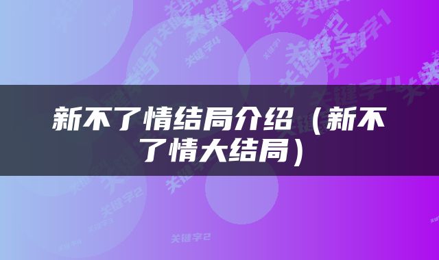 新不了情结局介绍（新不了情大结局）