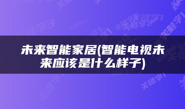未来智能家居(智能电视未来应该是什么样子)