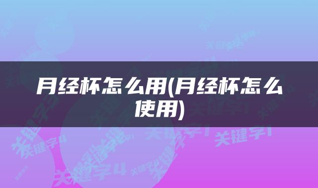 月经杯怎么用(月经杯怎么使用)