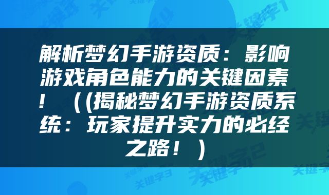 解析梦幻手游资质：影响游戏角色能力的关键因素！（(揭秘梦幻手游资质系统：玩家提升实力的必经之路！）