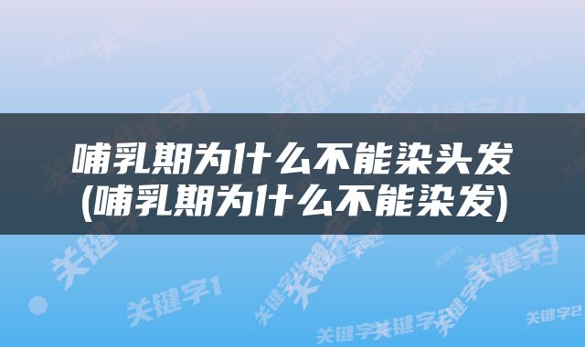 哺乳期为什么不能染头发(哺乳期为什么不能染发)