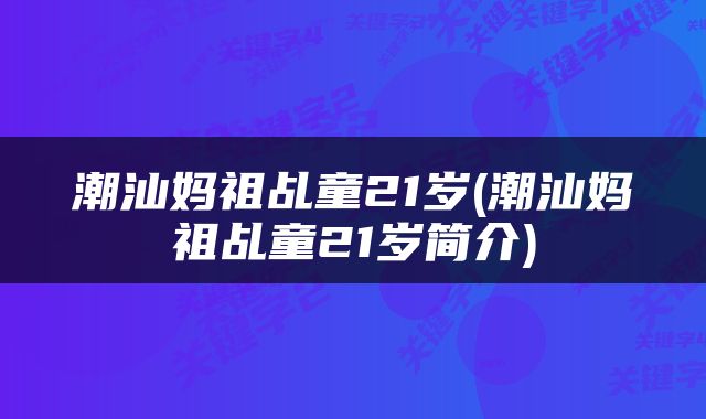 潮汕妈祖乩童21岁(潮汕妈祖乩童21岁简介)